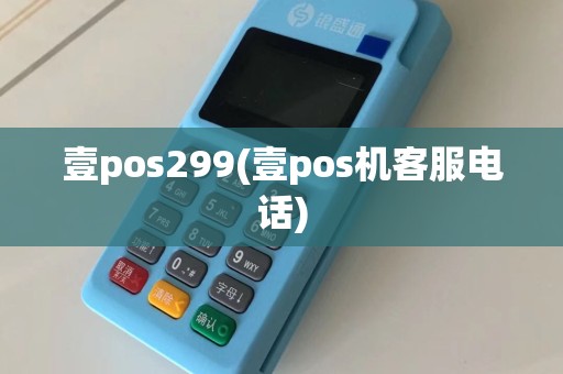 壹pos299(壹pos机客服电话)