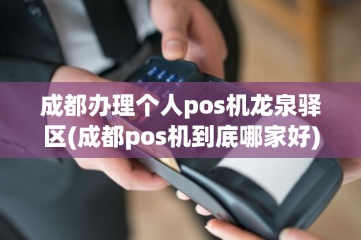 成都办理个人pos机龙泉驿区(成都pos机到底哪家好)