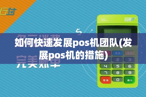 如何快速发展pos机团队(发展pos机的措施)