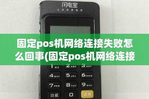 固定pos机网络连接失败怎么回事(固定pos机网络连接失败)