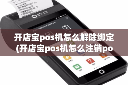 开店宝pos机怎么解除绑定(开店宝pos机怎么注销pos机)