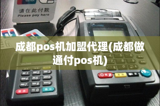 成都pos机加盟代理(成都做通付pos机)