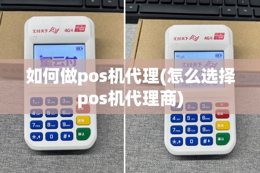 如何做pos机代理(怎么选择pos机代理商)