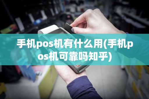 手机pos机有什么用(手机pos机可靠吗知乎)