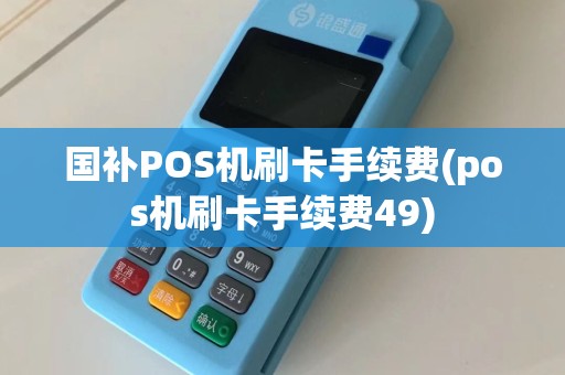 国补POS机刷卡手续费(pos机刷卡手续费49)