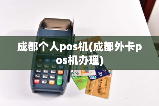 成都个人pos机(成都外卡pos机办理)