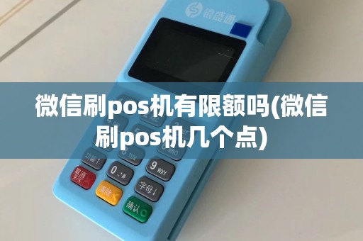 微信刷pos机有限额吗(微信刷pos机几个点)