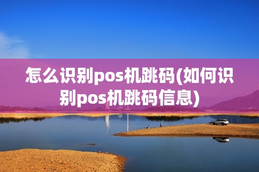 怎么识别pos机跳码(如何识别pos机跳码信息)