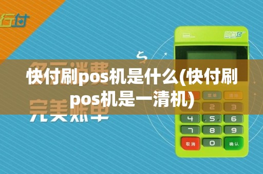 快付刷pos机是什么(快付刷pos机是一清机)