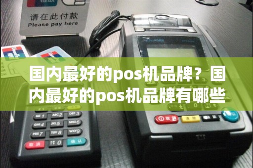 国内最好的pos机品牌？国内最好的pos机品牌有哪些