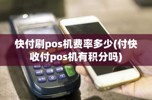 快付刷pos机费率多少(付快收付pos机有积分吗)