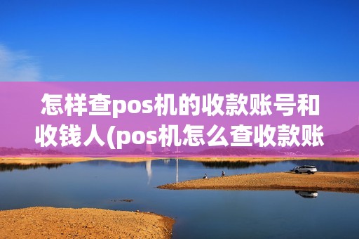 怎样查pos机的收款账号和收钱人(pos机怎么查收款账户余额)