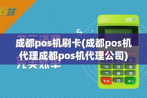 成都pos机刷卡(成都pos机代理成都pos机代理公司)