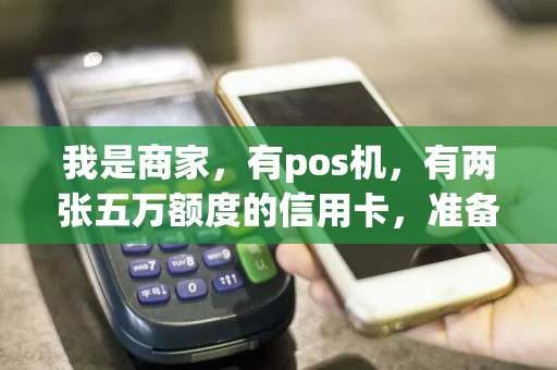 我是商家，有pos机，有两张五万额度的信用卡，准备取a卡5万元用来周转，还款日再把b卡5万取出来