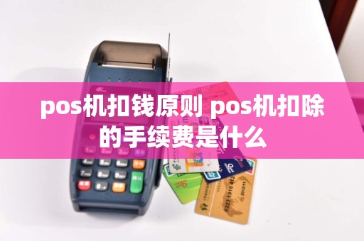pos机扣钱原则 pos机扣除的手续费是什么