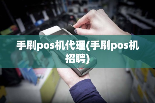 手刷pos机代理(手刷pos机招聘)