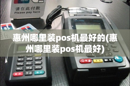惠州哪里装pos机最好的(惠州哪里装pos机最好)