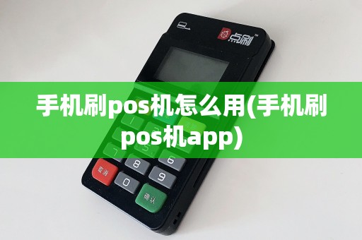 手机刷pos机怎么用(手机刷pos机app)