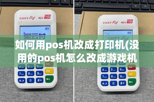 如何用pos机改成打印机(没用的pos机怎么改成游戏机)