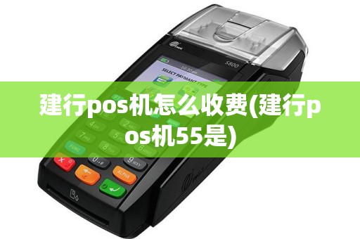 建行pos机怎么收费(建行pos机55是)