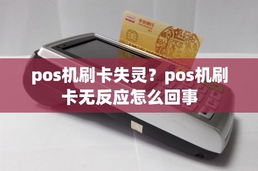 pos机刷卡失灵？pos机刷卡无反应怎么回事