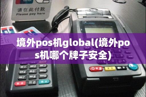 境外pos机global(境外pos机哪个牌子安全)