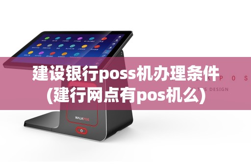 建设银行poss机办理条件(建行网点有pos机么)