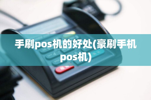 手刷pos机的好处(豪刷手机pos机)