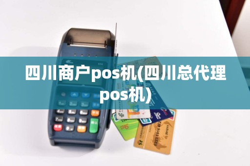 四川商户pos机(四川总代理pos机)