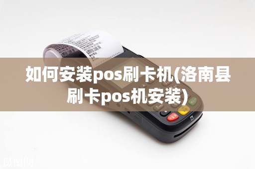 如何安装pos刷卡机(洛南县刷卡pos机安装)