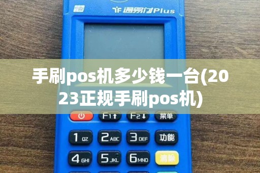 手刷pos机多少钱一台(2023正规手刷pos机)