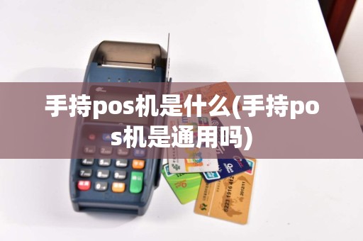 手持pos机是什么(手持pos机是通用吗)