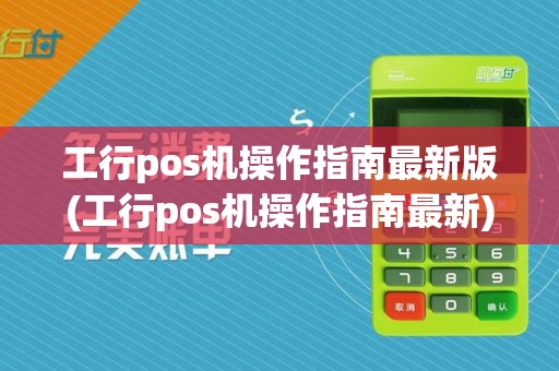 工行pos机操作指南最新版(工行pos机操作指南最新)