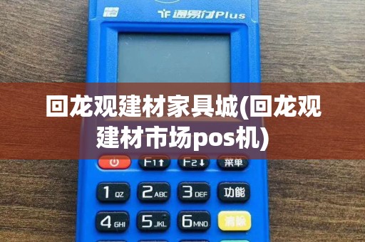 回龙观建材家具城(回龙观建材市场pos机)