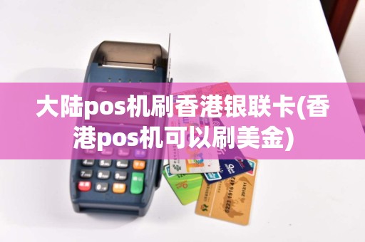 大陆pos机刷香港银联卡(香港pos机可以刷美金)  第1张