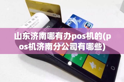 山东济南哪有办pos机的(pos机济南分公司有哪些)  第1张