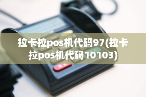 拉卡拉pos机代码97(拉卡拉pos机代码10103)