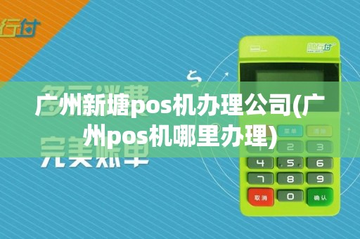 广州新塘pos机办理公司(广州pos机哪里办理)