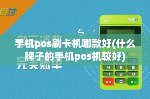 手机pos刷卡机哪款好(什么牌子的手机pos机较好)