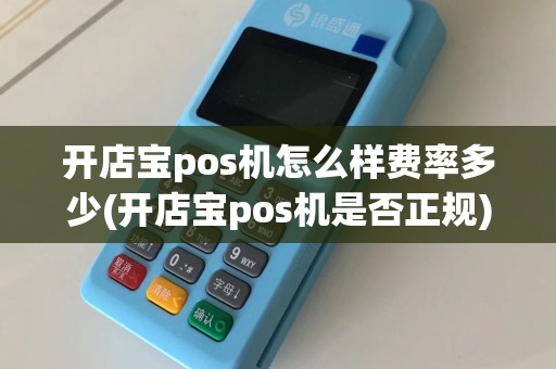 开店宝pos机怎么样费率多少(开店宝pos机是否正规)