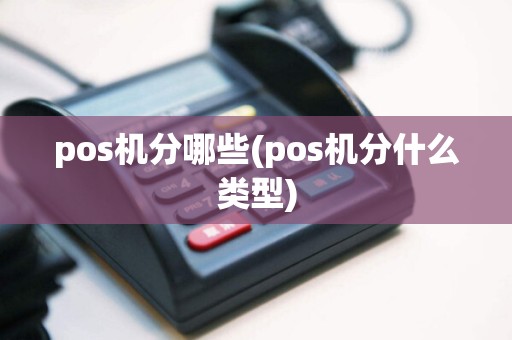 pos机分哪些(pos机分什么类型)