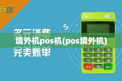 境外机pos机(pos境外机)