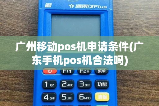 广州移动pos机申请条件(广东手机pos机合法吗)