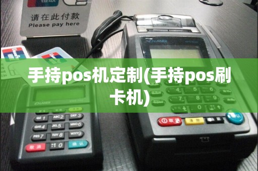 手持pos机定制(手持pos刷卡机)