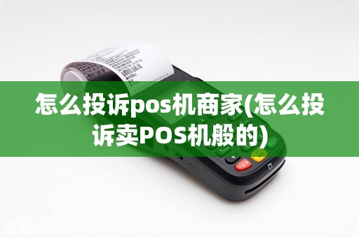 怎么投诉pos机商家(怎么投诉卖POS机般的)  第1张