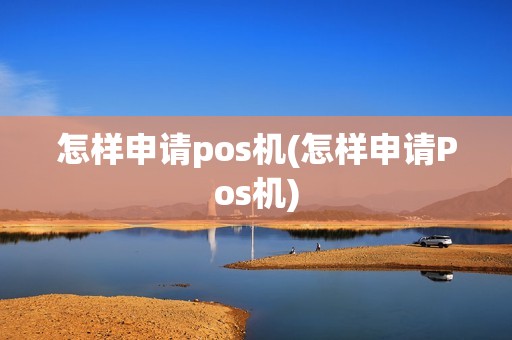 怎样申请pos机(怎样申请Pos机)