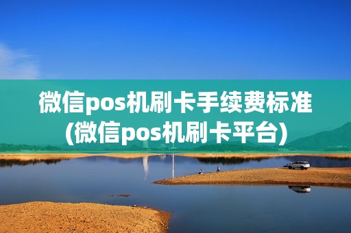 微信pos机刷卡手续费标准(微信pos机刷卡平台)