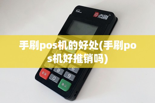 手刷pos机的好处(手刷pos机好推销吗)