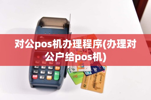 对公pos机办理程序(办理对公户给pos机)