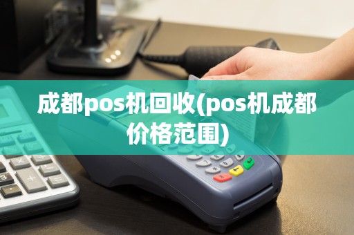 成都pos机回收(pos机成都价格范围)